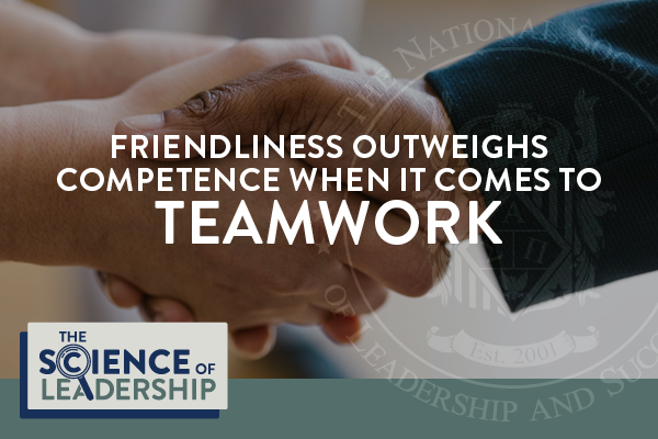 Friendliness Outweighs Competence When It Comes to Teamwork | The Science of Leadership | NSLS